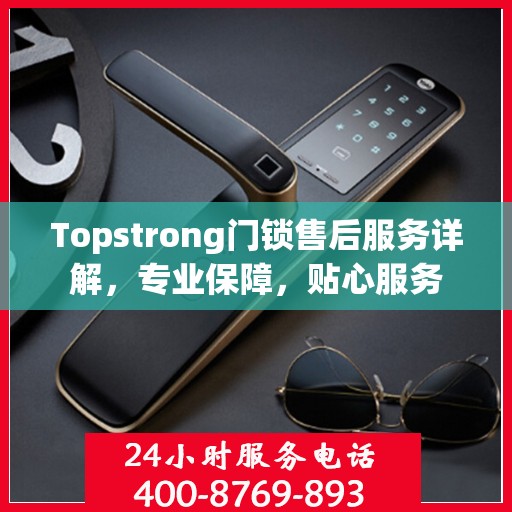 Topstrong门锁售后服务详解，专业保障，贴心服务