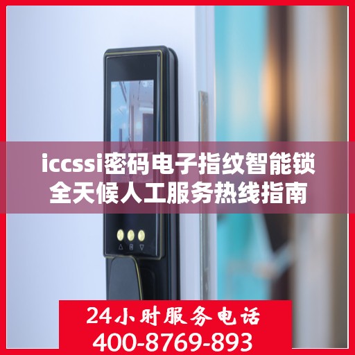iccssi密码电子指纹智能锁全天候人工服务热线指南