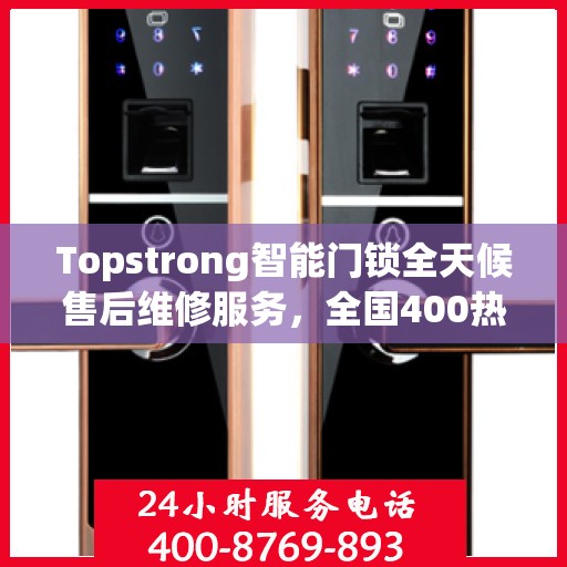 Topstrong智能门锁全天候售后维修服务，全国400热线联保，专业保障您的安全锁事无忧