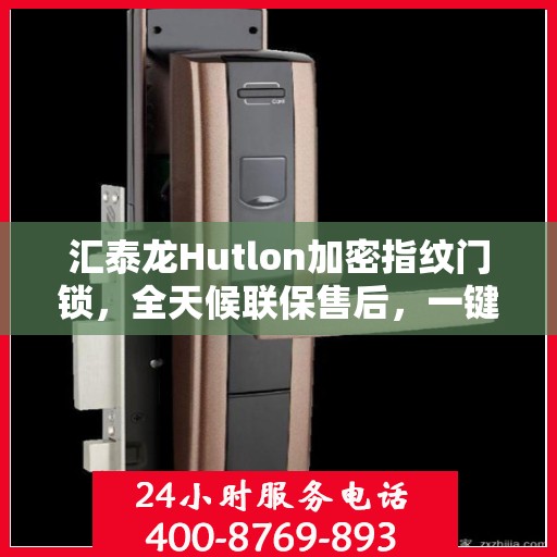 汇泰龙Hutlon加密指纹门锁，全天候联保售后，一键拨打全国400维修服务热线