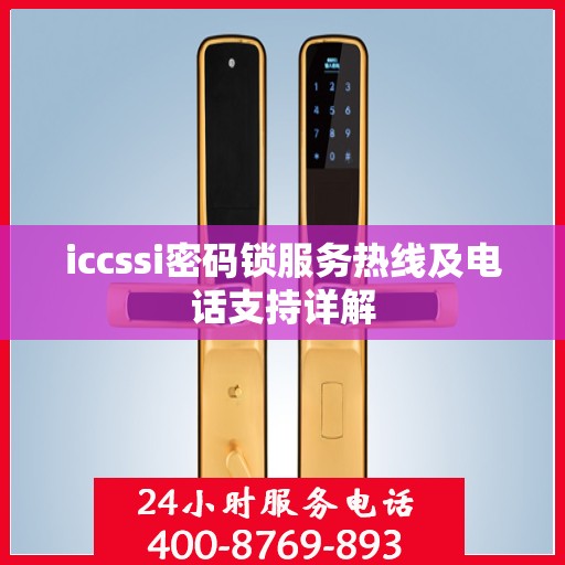 iccssi密码锁服务热线及电话支持详解