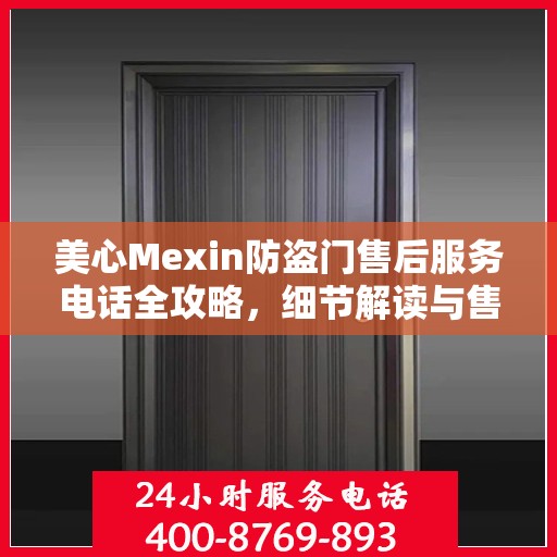 美心Mexin防盗门售后服务电话全攻略，细节解读与售后支持指南