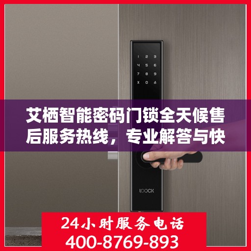艾栖智能密码门锁全天候售后服务热线，专业解答与快速响应的贴心保障