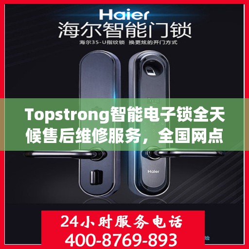 Topstrong智能电子锁全天候售后维修服务，全国网点联动，400热线联保，贴心保障用户安全