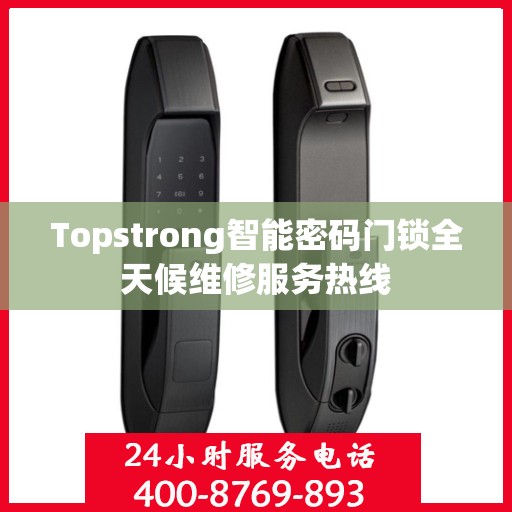 Topstrong智能密码门锁全天候维修服务热线