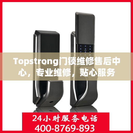 Topstrong门锁维修售后中心，专业维修，贴心服务