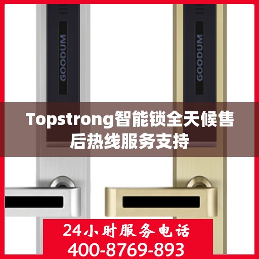 Topstrong智能锁全天候售后热线服务支持