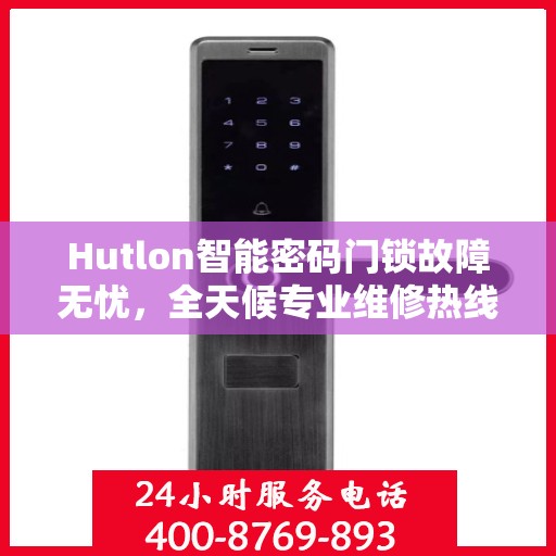 Hutlon智能密码门锁故障无忧，全天候专业维修热线