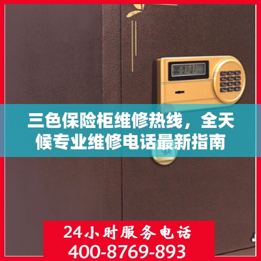 三色保险柜维修热线，全天候专业维修电话最新指南