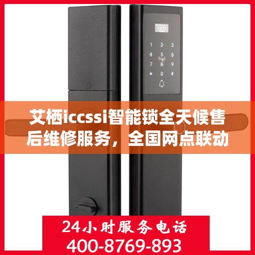 艾栖iccssi智能锁全天候售后维修服务，全国网点联动，400热线贴心保障