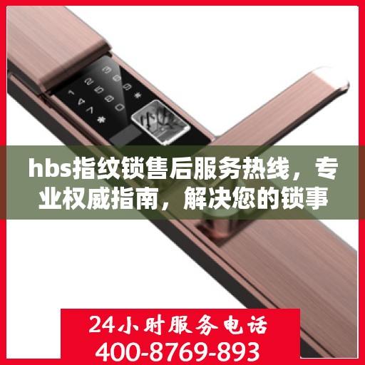 hbs指纹锁售后服务热线，专业权威指南，解决您的锁事无忧