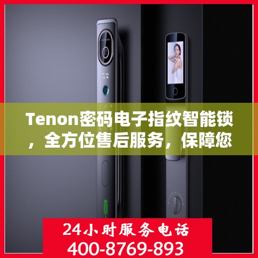 Tenon密码电子指纹智能锁，全方位售后服务，保障您的安全无忧