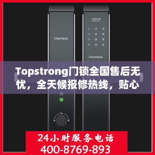 Topstrong门锁全国售后无忧，全天候报修热线，贴心服务随叫随到