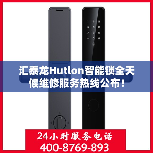 汇泰龙Hutlon智能锁全天候维修服务热线公布！