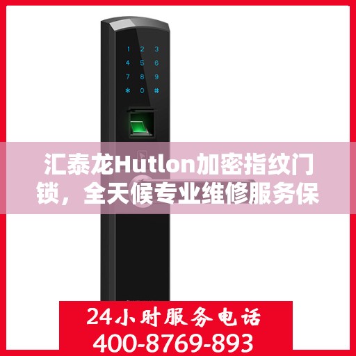 汇泰龙Hutlon加密指纹门锁，全天候专业维修服务保障安全