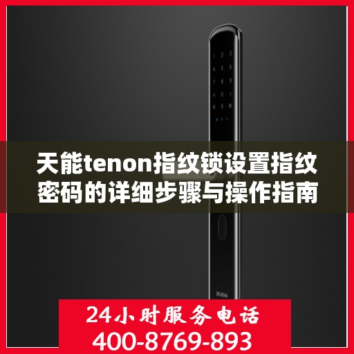 天能tenon指纹锁设置指纹密码的详细步骤与操作指南