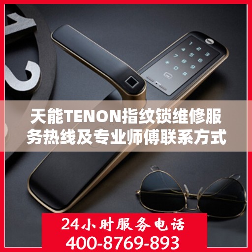 天能TENON指纹锁维修服务热线及专业师傅联系方式揭秘
