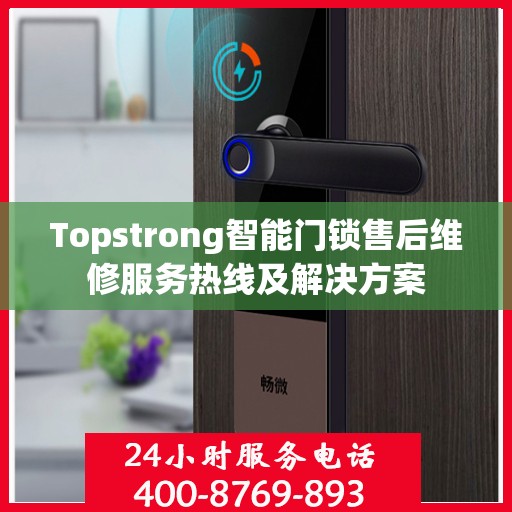 Topstrong智能门锁售后维修服务热线及解决方案