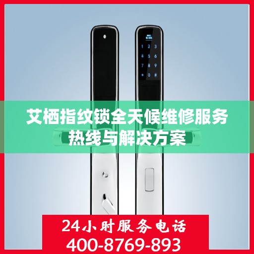 艾栖指纹锁全天候维修服务热线与解决方案