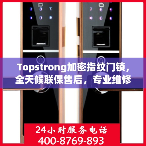 Topstrong加密指纹门锁，全天候联保售后，专业维修服务电话在线
