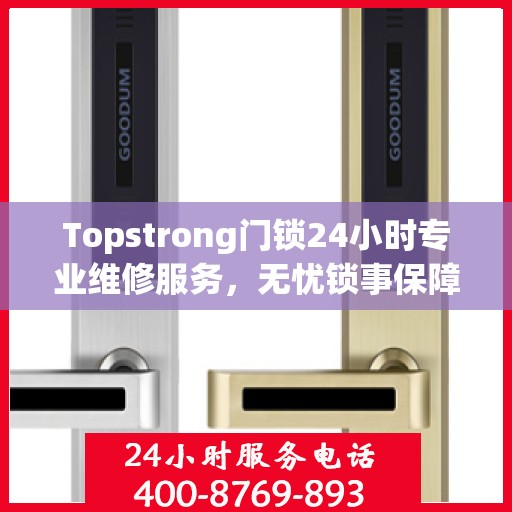 Topstrong门锁24小时专业维修服务，无忧锁事保障您的安全