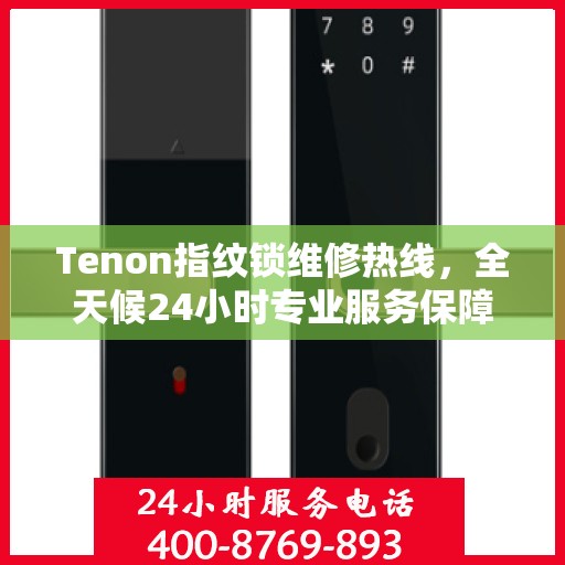 Tenon指纹锁维修热线，全天候24小时专业服务保障