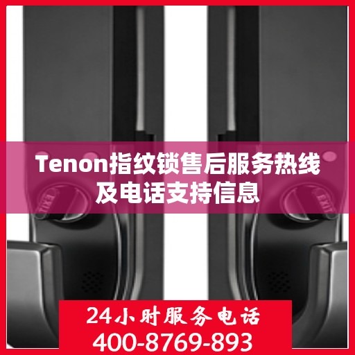 Tenon指纹锁售后服务热线及电话支持信息