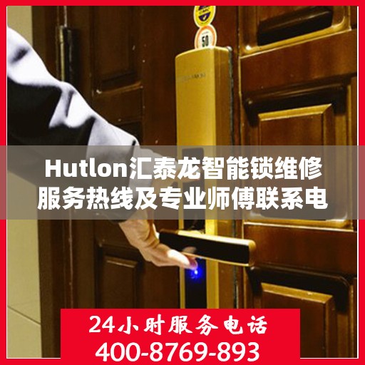 Hutlon汇泰龙智能锁维修服务热线及专业师傅联系电话
