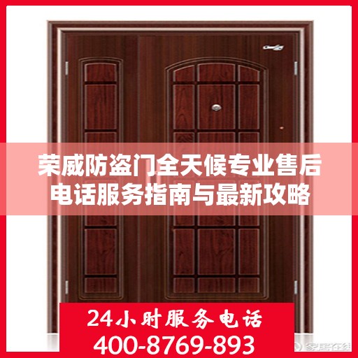 荣威防盗门全天候专业售后电话服务指南与最新攻略