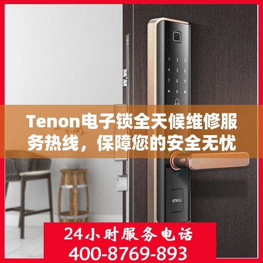 Tenon电子锁全天候维修服务热线，保障您的安全无忧！