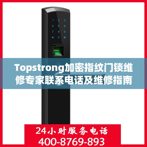 Topstrong加密指纹门锁维修专家联系电话及维修指南