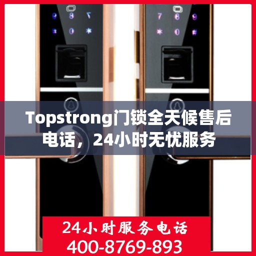 Topstrong门锁全天候售后电话，24小时无忧服务