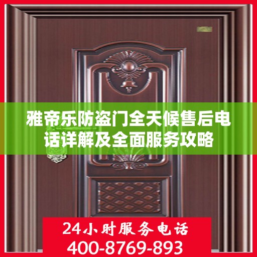 雅帝乐防盗门全天候售后电话详解及全面服务攻略