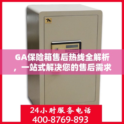 GA保险箱售后热线全解析，一站式解决您的售后需求