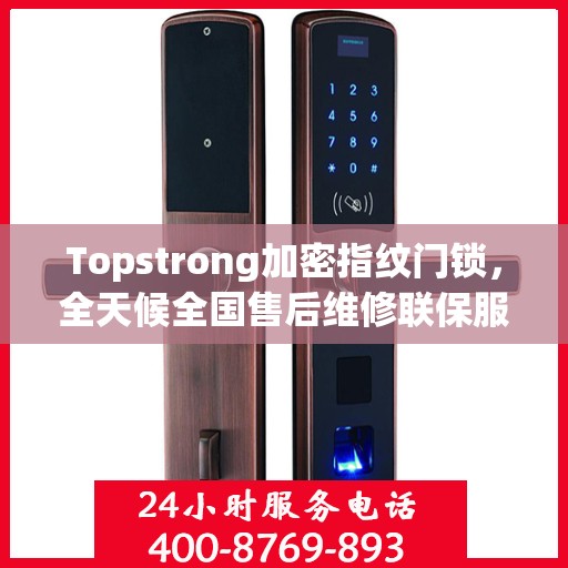Topstrong加密指纹门锁，全天候全国售后维修联保服务，一键拨打400电话