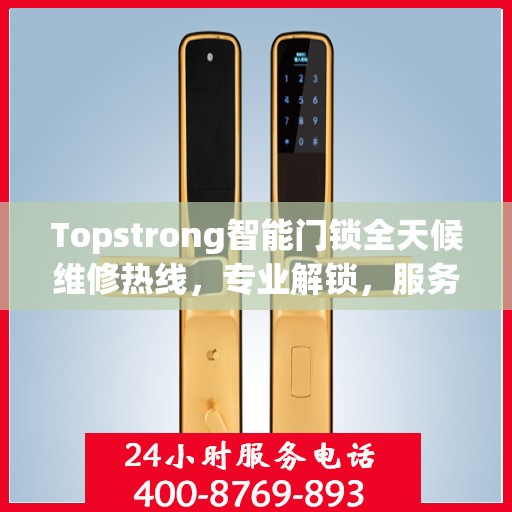 Topstrong智能门锁全天候维修热线，专业解锁，服务不打烊！