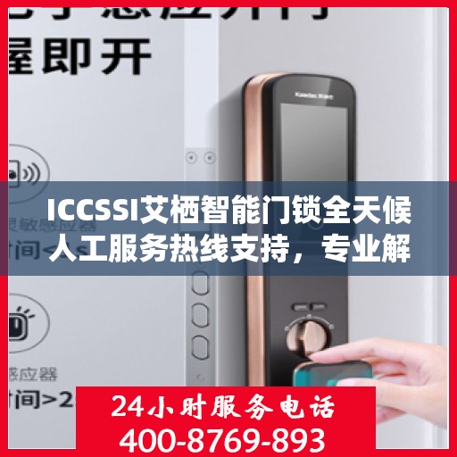 ICCSSI艾栖智能门锁全天候人工服务热线支持，专业解答您的疑问