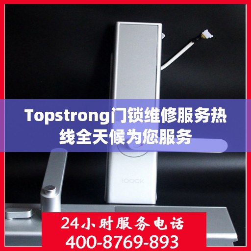 Topstrong门锁维修服务热线全天候为您服务