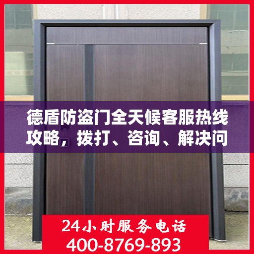 德盾防盗门全天候客服热线攻略，拨打、咨询、解决问题的全方位指南