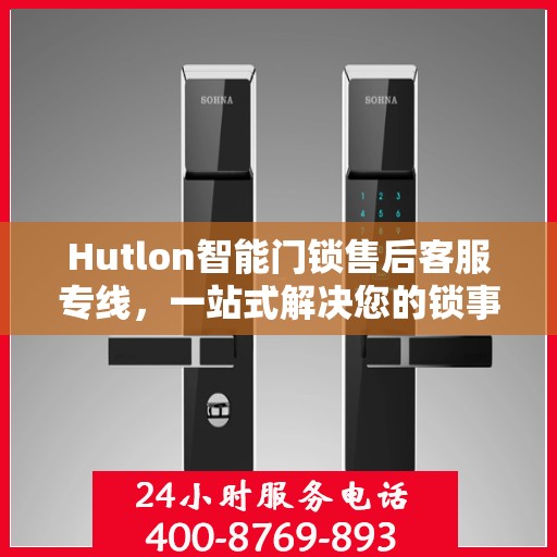 Hutlon智能门锁售后客服专线，一站式解决您的锁事烦恼