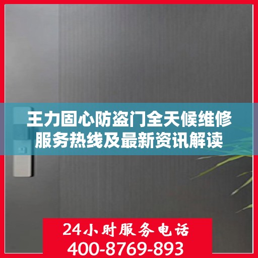 王力固心防盗门全天候维修服务热线及最新资讯解读