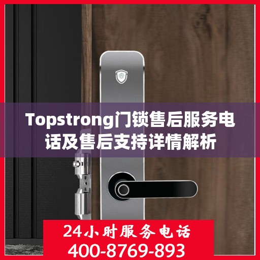 Topstrong门锁售后服务电话及售后支持详情解析