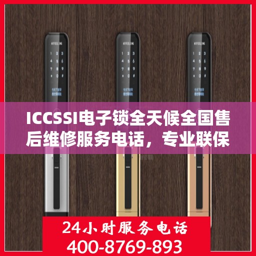 ICCSSI电子锁全天候全国售后维修服务电话，专业联保售后保障，专业团队全天候服务
