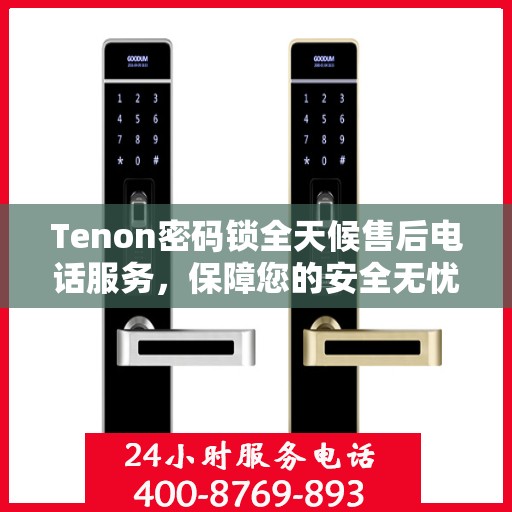 Tenon密码锁全天候售后电话服务，保障您的安全无忧