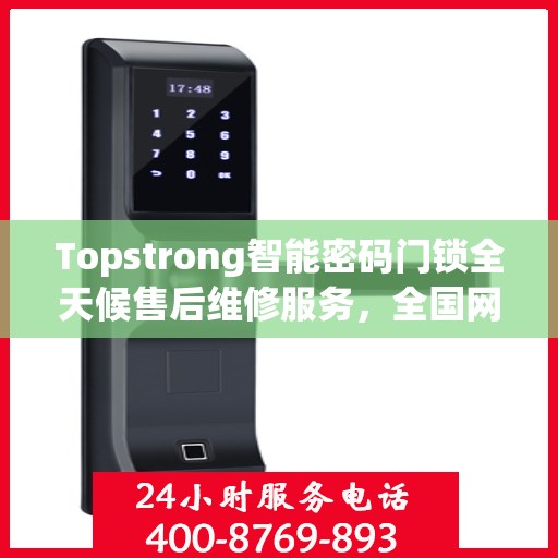 Topstrong智能密码门锁全天候售后维修服务，全国网点联保热线，专业保障您的安全锁事无忧