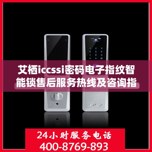 艾栖iccssi密码电子指纹智能锁售后服务热线及咨询指南