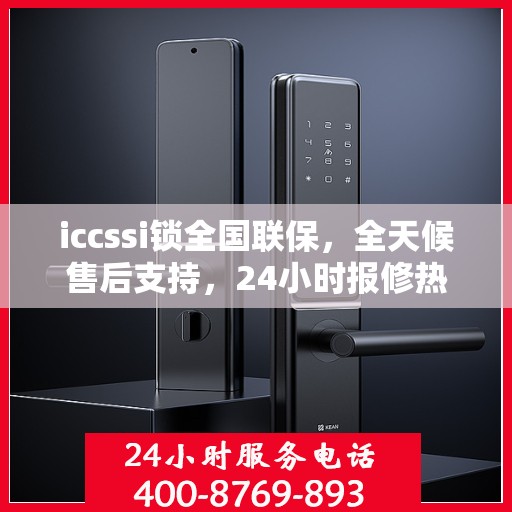 iccssi锁全国联保，全天候售后支持，24小时报修热线400便捷服务
