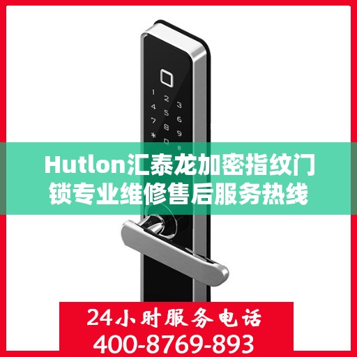 Hutlon汇泰龙加密指纹门锁专业维修售后服务热线