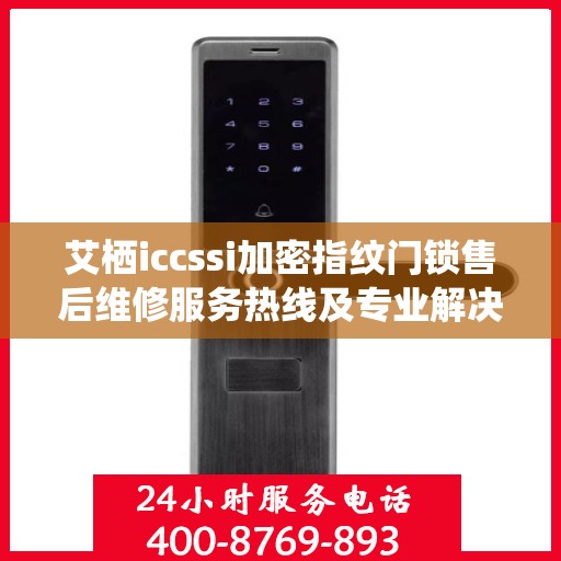 艾栖iccssi加密指纹门锁售后维修服务热线及专业解决方案