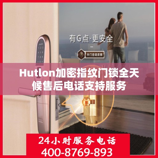 Hutlon加密指纹门锁全天候售后电话支持服务